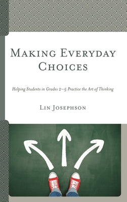 Making Everyday Choices: Helping Students in Grades 2-5 Practice the Art of Thinking by Josephson, Lin