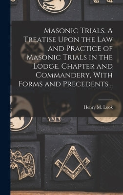 Masonic Trials. A Treatise Upon the Law and Practice of Masonic Trials in the Lodge, Chapter and Commandery, With Forms and Precedents .. by Look, Henry M.
