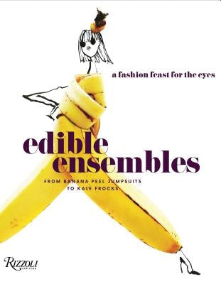Edible Ensembles: A Fashion Feast for the Eyes, from Banana Peel Jumpsuits to Kale Frocks by Roehrs, Gretchen