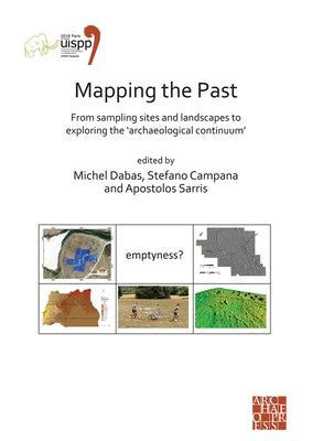 Mapping the Past: From Sampling Sites and Landscapes to Exploring the 'Archaeological Continuum': Proceedings of the XVIII Uispp World Congress (4-9 J by Dabas, Michel
