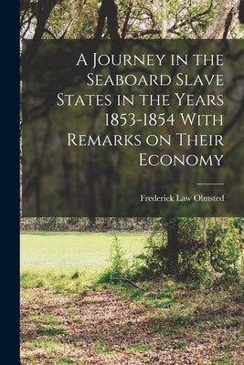 A Journey in the Seaboard Slave States in the Years 1853-1854 With Remarks on Their Economy by Olmsted, Frederick Law