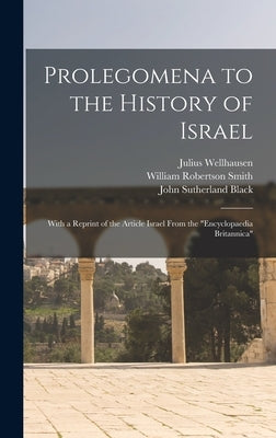Prolegomena to the History of Israel: With a Reprint of the Article Israel From the Encyclopaedia Britannica by Wellhausen, Julius