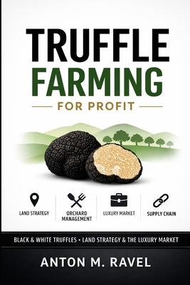 Truffle Farming for Profit: Black & White Truffles, Land Strategy, and the Luxury Market Supply Chain by Schwartz, Alice