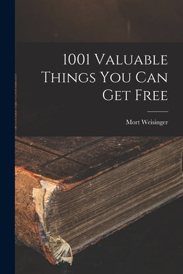 1001 Valuable Things You Can Get Free by Weisinger, Mort 1915-