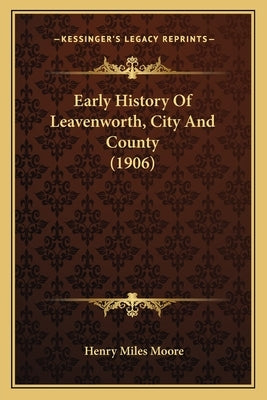 Early History Of Leavenworth, City And County (1906) by Moore, Henry Miles