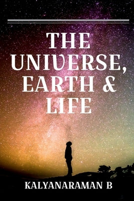 The Universe, Earth & Life by B, Kalyanaraman