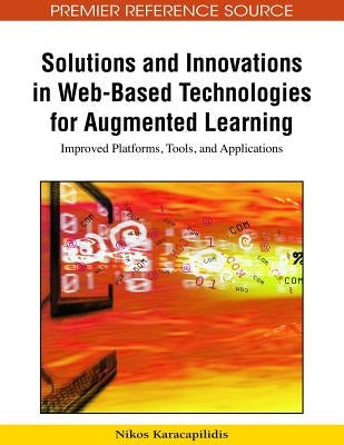 Solutions and Innovations in Web-Based Technologies for Augmented Learning: Improved Platforms, Tools, and Applications by Karacapilidis, Nikos