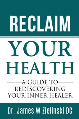 Reclaim Your Health by Zielinski DC, James W.