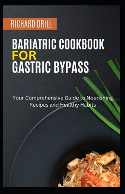 Bariatric Cookbook for Gastric Bypass: Your Comprehensive Guide to Nourishing Recipes and Healthy Habits by Drill, Richard