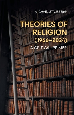 Theories of Religion (1966-2024): A Critical Primer by Stausberg, Michael