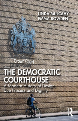 The Democratic Courthouse: A Modern History of Design, Due Process and Dignity by Mulcahy, Linda