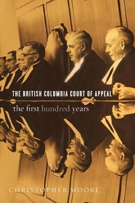 The British Columbia Court of Appeal: The First Hundred Years by Moore, Christopher