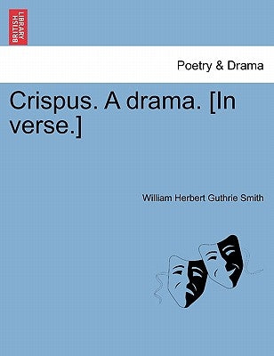 Crispus. a Drama. [In Verse.] by Smith, William Herbert Guthrie
