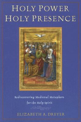 Holy Power, Holy Presence: Rediscovering Medieval Metaphors for the Holy Spirit by Dreyer, Elizabeth A.