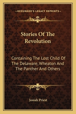 Stories Of The Revolution: Containing The Lost Child Of The Delaware, Wheaton And The Panther And Others by Priest, Josiah