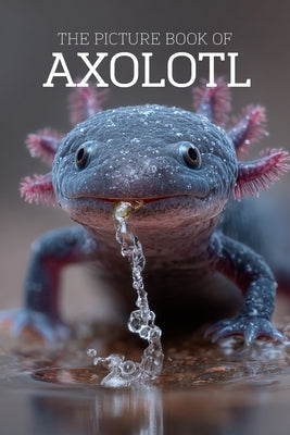 The Picture Book of Axolotl: A Calming Large-Print Photo Book for Seniors with Dementia, Alzheimer's & Memory Loss by Javi Nizo