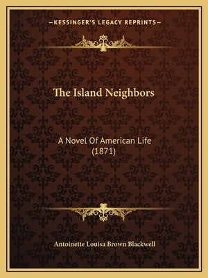 The Island Neighbors: A Novel Of American Life (1871) by Blackwell, Antoinette Louisa Brown