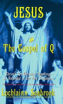 Jesus and the Gospel of Q: Christ's Pre-Christian Teachings As Recorded in the New Testament by Seabrook, Lochlainn