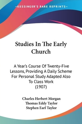 Studies In The Early Church: A Year's Course Of Twenty-Five Lessons, Providing A Daily Scheme For Personal Study Adapted Also To Class Work (1907) by Morgan, Charles Herbert