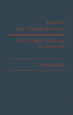 Alexis de Tocqueville, the First Social Scientist by Elster, Jon