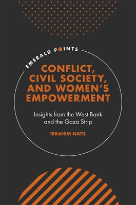 Conflict, Civil Society, and Women's Empowerment: Insights from the West Bank and the Gaza Strip by Natil, Ibrahim