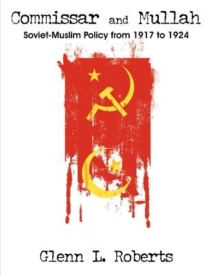 Commissar and Mullah: Soviet-Muslim Policy from 1917 to 1924 by Roberts, Glenn L.