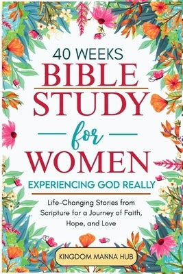 40 Weeks Bible Study for Women: Experiencing God Really: Life-Changing Stories from Scripture for a Journey of Faith, Hope, Love. by Manna Hub, Kingdom