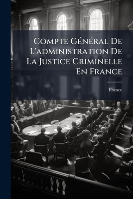 Compte Général De L'administration De La Justice Criminelle En France by France