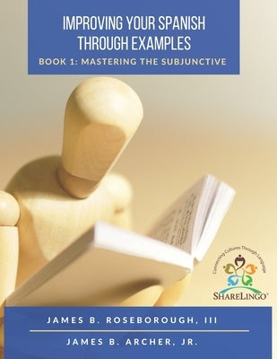 Improving Your Spanish Through Examples: Book 1: Mastering The Subjunctive by Roseborough, James B., III