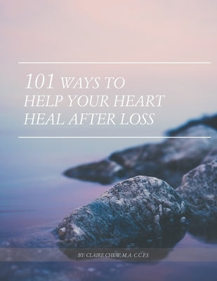 101 Ways to Help Your Heart Heal After Loss by Chew, Claire Kayman