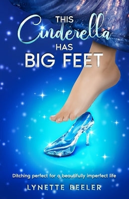 This Cinderella Has BIG Feet: Ditching perfect for a beautifully imperfect life by Beeler, Lynette J.
