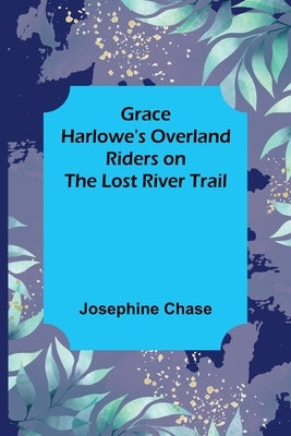 Grace Harlowe's Overland Riders on the Lost River Trail by Chase, Josephine