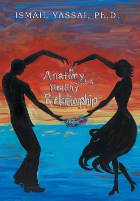 The Anatomy of a Healthy Relationship by Yassai, Ismail