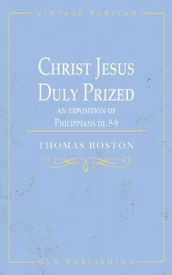 Christ Jesus Duly Prized: An Exposition on Philippians iii. 8-9 by Boston, Thomas
