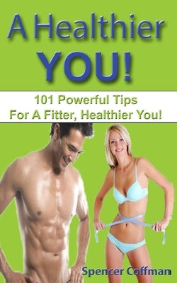 A Healthier You!: 101 Powerful Tips For A Fitter, Healthier You! by Coffman, Spencer