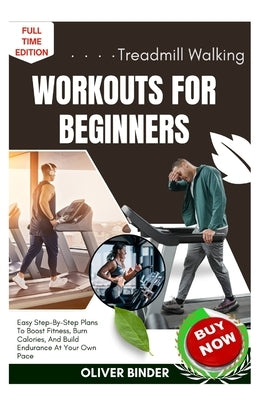 Treadmill Walking Workouts For Beginners: Easy Step-By-Step Plans To Boost Fitness, Burn Calories, And Build Endurance At Your Own Pace by Binder, Oliver