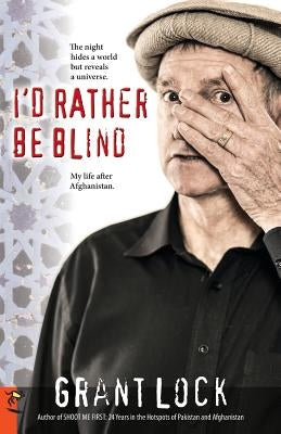 I'd Rather Be Blind: The night hides a world but reveals a universe. My life after Afghanistan. by Lock, Grant