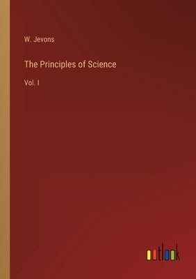 The Principles of Science: Vol. I by Jevons, W.