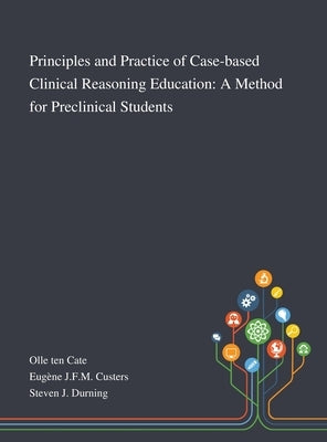 Principles and Practice of Case-based Clinical Reasoning Education: A Method for Preclinical Students by Olle Ten Cate