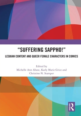 "Suffering Sappho!": Lesbian Content and Queer Female Characters in Comics by Abate, Michelle Ann