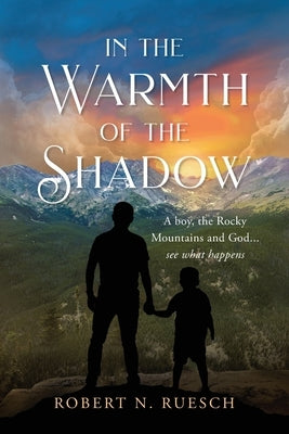 In the Warmth of the Shadow: A boy, the Rocky Mountains and God... see what happens by Ruesch, Robert N.