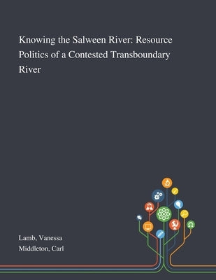 Knowing the Salween River: Resource Politics of a Contested Transboundary River by Lamb, Vanessa