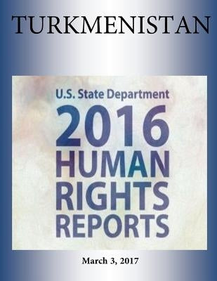 TURKMENISTAN 2016 HUMAN RIGHTS Report by Penny Hill Press