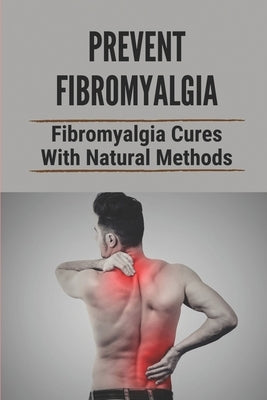 Prevent Fibromyalgia: Fibromyalgia Cures With Natural Methods: Cure Fibromyalgia Pain by Defiglio, Irmgard