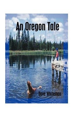 An Oregon Tale: The Memoirs of One Man's Failed Attempt to Escape Childhood by Whiteman, Dave