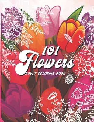 101 Flowers Adult Coloring Book: An Adult or Teen Coloring Book with Featuring Charming Realistic Flowers, Vases, Bunches, Bouquets and a Variety of F by Melody, Madly