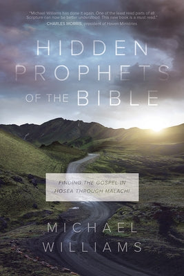 Hidden Prophets of the Bible: Finding the Gospel in Hosea Through Malachi by Williams, Michael