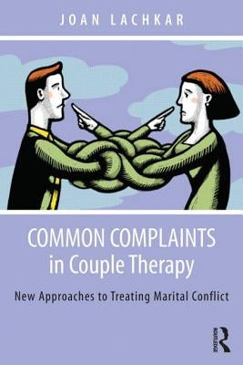 Common Complaints in Couple Therapy: New Approaches to Treating Marital Conflict by Lachkar, Joan