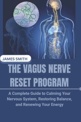 The Vagus Nerve Reset Program: A Complete Guide to Calming Your Nervous System, Restoring Balance, and Renewing Your Energy by Smith, James