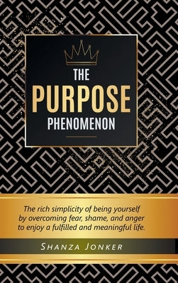 The Purpose Phenomenon: The rich simplicity of being yourself by overcoming fear, shame, and anger to enjoy a fulfilled and meaningful life. by Jonker, Shanza